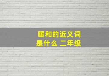 暖和的近义词是什么 二年级